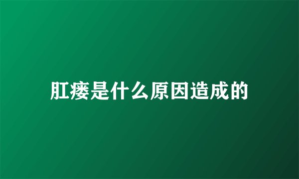 肛瘘是什么原因造成的