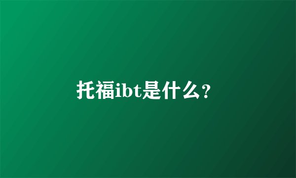 托福ibt是什么？