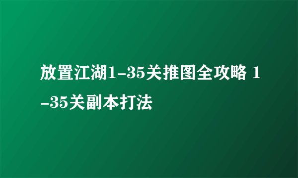 放置江湖1-35关推图全攻略 1-35关副本打法