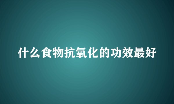 什么食物抗氧化的功效最好