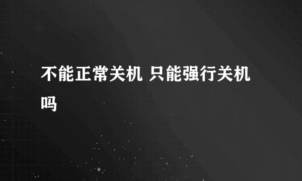 不能正常关机 只能强行关机吗