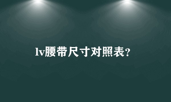 lv腰带尺寸对照表?