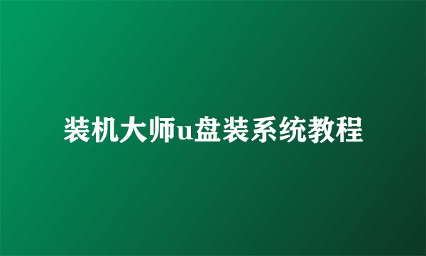 装机大师u盘装系统教程