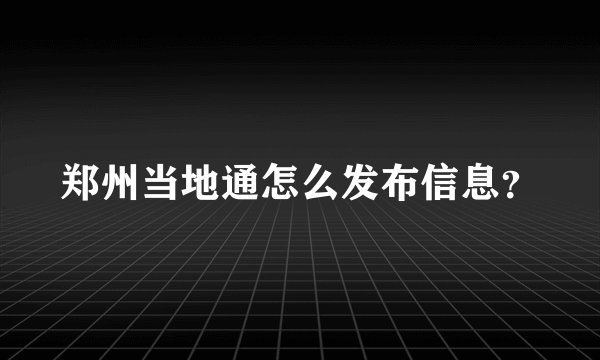 郑州当地通怎么发布信息？