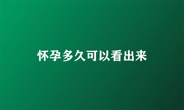 怀孕多久可以看出来