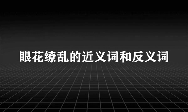 眼花缭乱的近义词和反义词