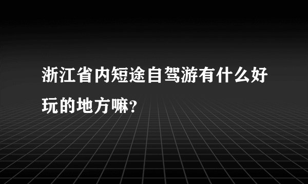 浙江省内短途自驾游有什么好玩的地方嘛?