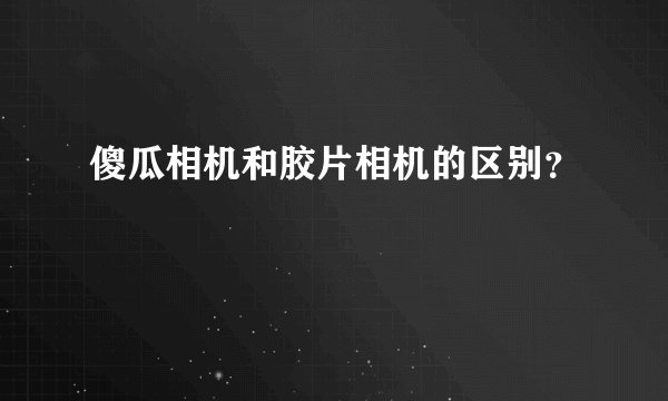 傻瓜相机和胶片相机的区别？