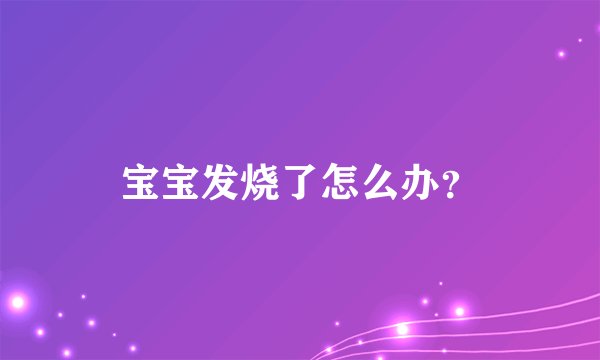 宝宝发烧了怎么办？