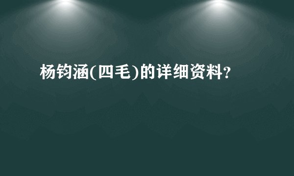 杨钧涵(四毛)的详细资料？