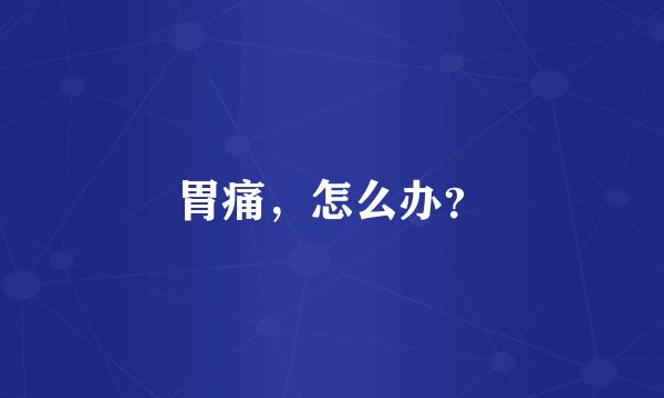 胃痛，怎么办？
