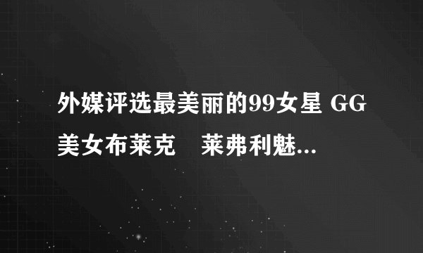 外媒评选最美丽的99女星 GG美女布莱克•莱弗利魅力登顶（多图）