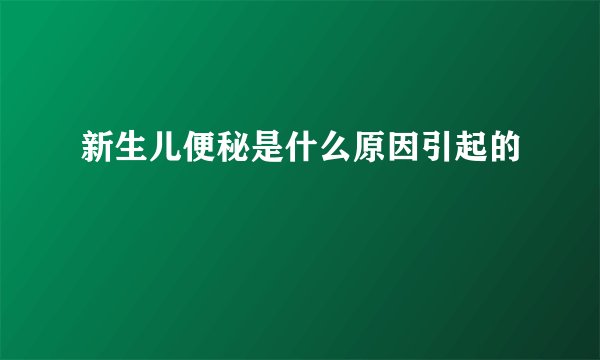 新生儿便秘是什么原因引起的