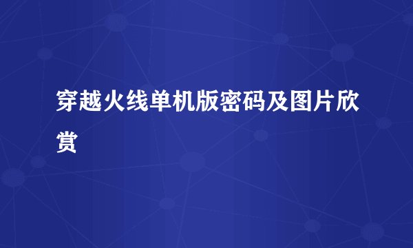 穿越火线单机版密码及图片欣赏