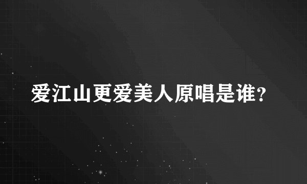 爱江山更爱美人原唱是谁？