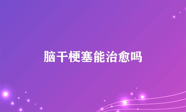 脑干梗塞能治愈吗