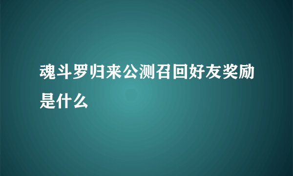 魂斗罗归来公测召回好友奖励是什么