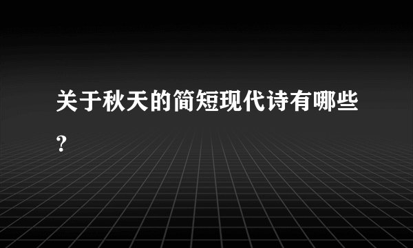 关于秋天的简短现代诗有哪些？