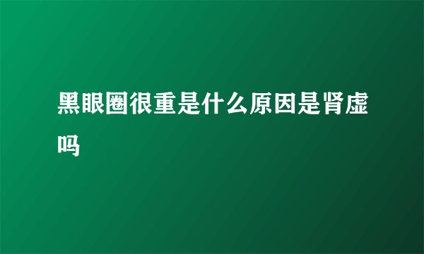 黑眼圈很重是什么原因是肾虚吗