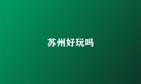苏州好玩吗