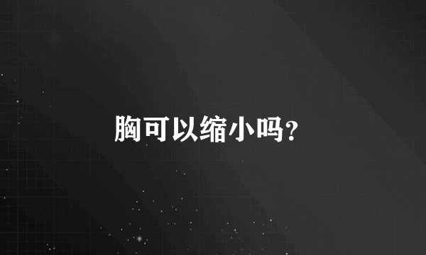 胸可以缩小吗？