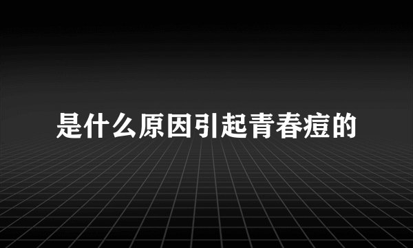 是什么原因引起青春痘的