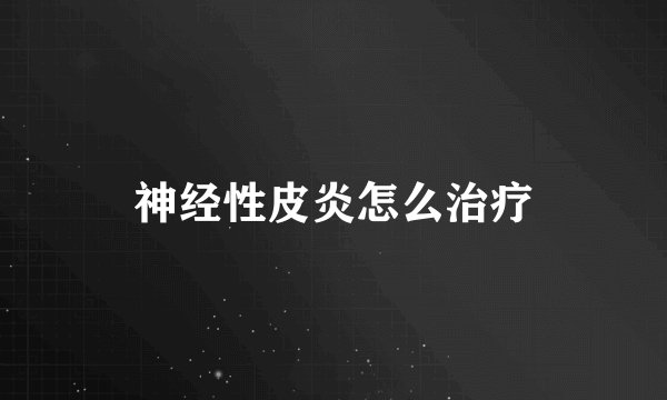 神经性皮炎怎么治疗
