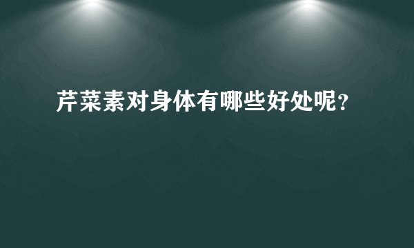 芹菜素对身体有哪些好处呢？