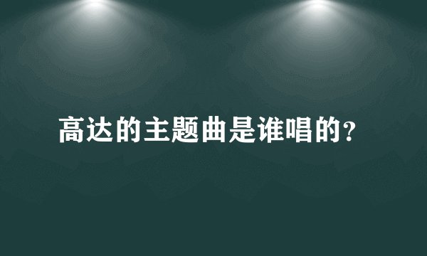 高达的主题曲是谁唱的？