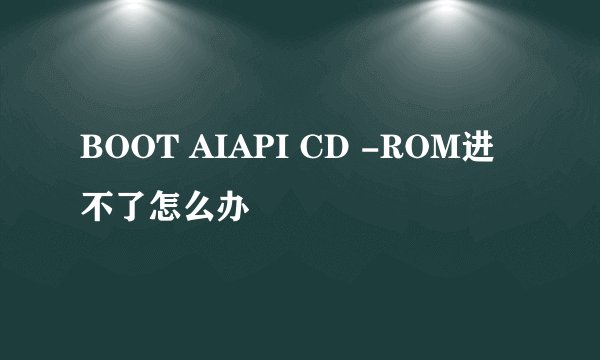 BOOT AIAPI CD -ROM进不了怎么办