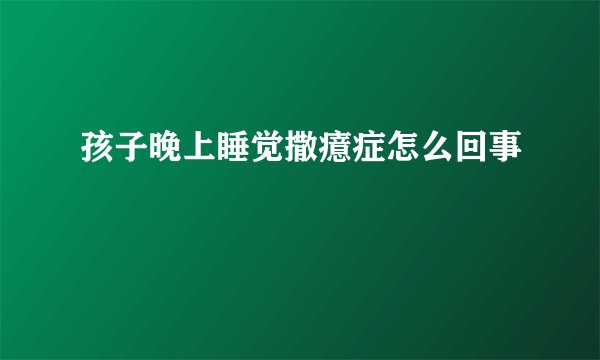 孩子晚上睡觉撒癔症怎么回事
