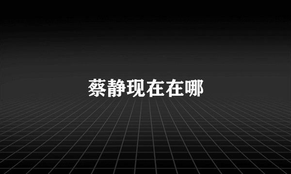 蔡静现在在哪