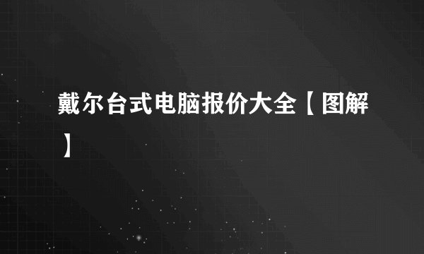 戴尔台式电脑报价大全【图解】