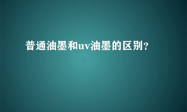 普通油墨和uv油墨的区别？