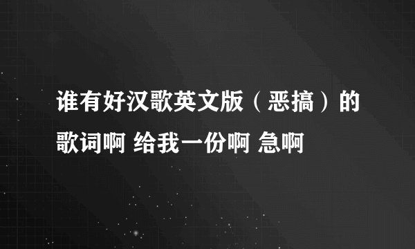 谁有好汉歌英文版（恶搞）的歌词啊 给我一份啊 急啊