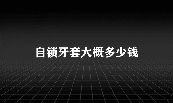自锁牙套大概多少钱