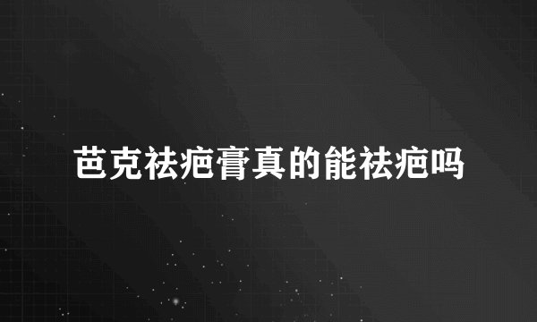 芭克祛疤膏真的能祛疤吗
