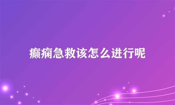 癫痫急救该怎么进行呢