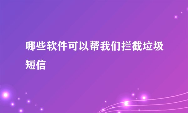 哪些软件可以帮我们拦截垃圾短信