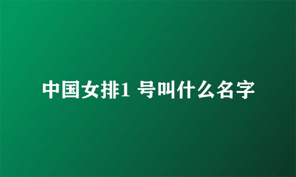 中国女排1 号叫什么名字