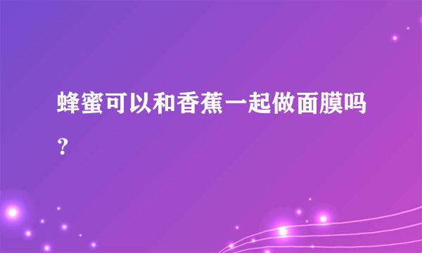 蜂蜜可以和香蕉一起做面膜吗？