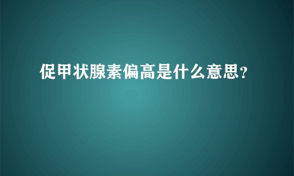 促甲状腺素偏高是什么意思？
