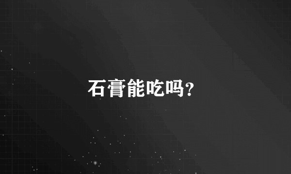 石膏能吃吗？