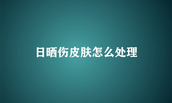 日晒伤皮肤怎么处理