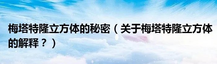 梅塔特隆立方体的秘密（关于梅塔特隆立方体的解释？）