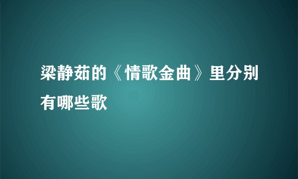 梁静茹的《情歌金曲》里分别有哪些歌
