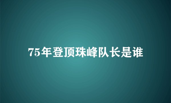75年登顶珠峰队长是谁