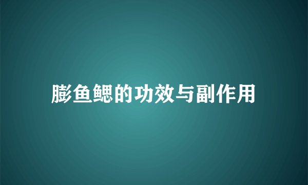 膨鱼鳃的功效与副作用