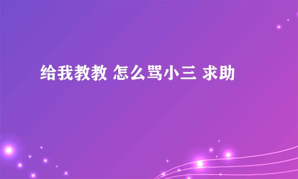 给我教教 怎么骂小三 求助