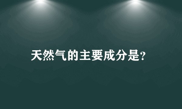 天然气的主要成分是？